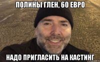 полины глен, 60 евро надо пригласить на кастинг
