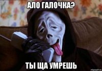 ало галочка? ты ща умрешь