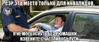 сэр,это место только для инвалидов. я не могу уснуть без рюмашки........... извените, счастливого пути.
