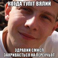 когда тупіт вялий здравий смисл закривається на переучьот