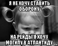 я не хочу ставить оборону на рейды я хочу могилу в атлантиду