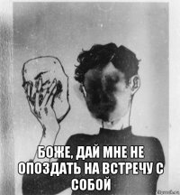  боже, дай мне не опоздать на встречу с собой