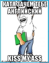 катя зачем тебе английский kiss my ass