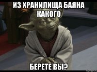 из хранилища баяна какого берете вы?
