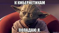 к кибернетикам попадаю я.