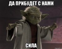 да прибудет с нами сила