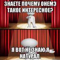 знаете почему онемэ такое интересное? я вот не знаю,я натурал.