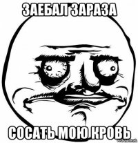 заебал зараза сосать мою кровь