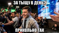 за тыщу в день? прикольно так