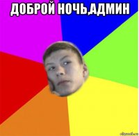 доброй ночь,админ 