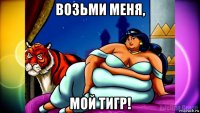 возьми меня, мой тигр!