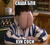 саша бля хуй соси