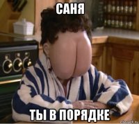 саня ты в порядке