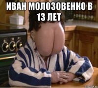 иван молозовенко в 13 лет 