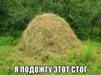  я подожгу этот стог