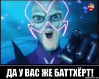  да у вас же баттхёрт!