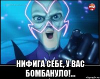  нифига себе, у вас бомбануло!...