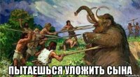 пытаешься уложить сына
