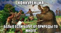конкуренция белые если берут от природы то много