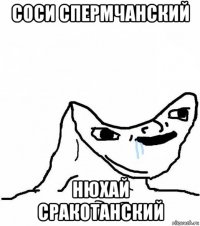 соси спермчанский нюхай сракотанский