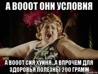а вооот они условия а вооот сия хуйня...а впрочем для здоровья полезны 200 грамм