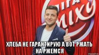  хлеба не гарантирую а вот ржать на ржемся