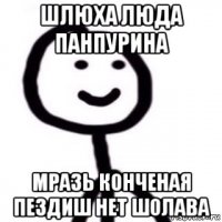 шлюха люда панпурина мразь конченая пездиш нет шолава