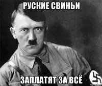 руские свиньи заплатят за всё