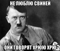 не люблю свиней они говорят хрюю хрю