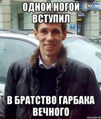одной ногой вступил в братство гарбака вечного