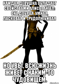 каждая девушка обладает свойствами алисы ангел: она добрая, умная, ласковая и трудолюбивая но увы, всю жизнь живёт с каким-то чудовищем.