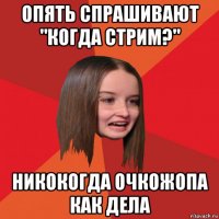 опять спрашивают "когда стрим?" никокогда очкожопа как дела