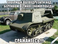 товарищи, вы водрузили над берлином великое знамя победы сражайтесь!!!