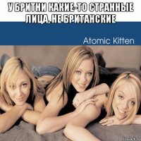 у бритни какие-то странные лица, не британские 
