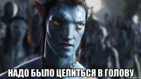  надо было целиться в голову