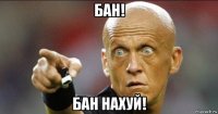 бан! бан нахуй!