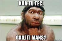 kur tu teci gailīti mans?