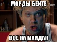 морды бейте все на майдан