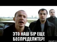  это наш sip еще беспределите?!