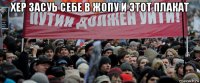 хер засуь себе в жопу и этот плакат 