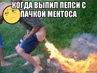 когда выпил пепси с пачкой ментоса 