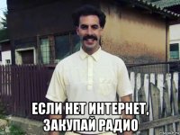 если нет интернет, закупай радио