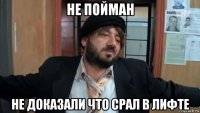 не пойман не доказали что срал в лифте