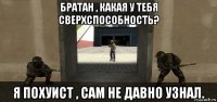 братан , какая у тебя сверхспособность? я похуист , сам не давно узнал.