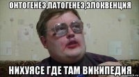 онтогенез,патогенез,элоквенция нихуясе где там википедия