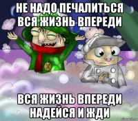 не надо печалиться вся жизнь впереди вся жизнь впереди надейся и жди