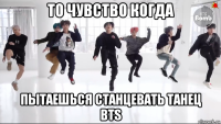 то чувство когда пытаешься станцевать танец bts