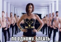  по одному, блеать