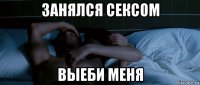 занялся сексом выеби меня