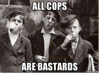 all cops are bastards